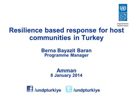 Berna Bayazit Baran Programme Manager Amman 8 January 2014 Resilience based response for host communities in Turkey /undpturkiye /undpturkiye.