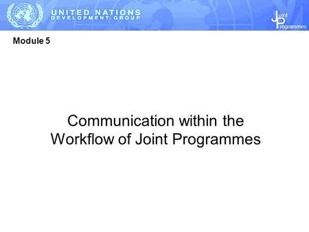 J P rogrammes oint Module 5 Communication within the Workflow of Joint Programmes.