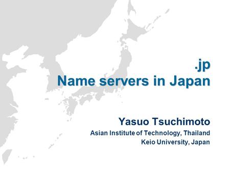 .jp Name servers in Japan Yasuo Tsuchimoto Asian Institute of Technology, Thailand Keio University, Japan.