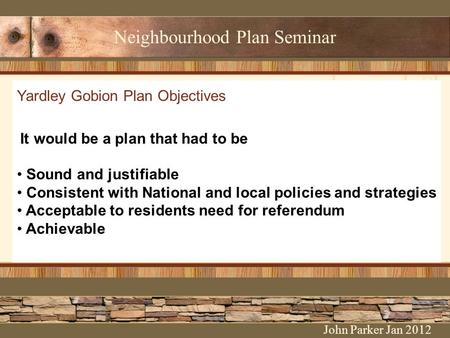 Neighbourhood Plan Seminar Yardley Gobion Plan Objectives It would be a plan that had to be Sound and justifiable Consistent with National and local policies.