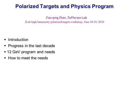 Polarized Targets and Physics Program Jian-ping Chen, Jefferson Lab JLab high luminosity polarized targets workshop, June 18-19, 2010  Introduction 