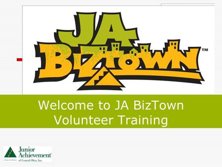 Welcome to JA BizTown Volunteer Training. 2 Volunteer Training Goals By the end of this training, you will understand: the JA BizTown program overview.