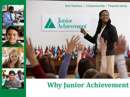 Why Junior Achievement. About Junior Achievement Teaches K-12 students the basics of business and life skills by partnering with local companies and their.