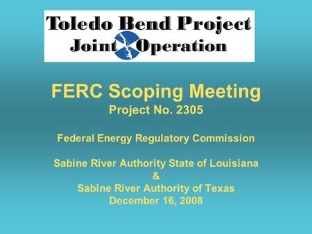 FERC Scoping Meeting Project No. 2305 Federal Energy Regulatory Commission Sabine River Authority State of Louisiana & Sabine River Authority of Texas.