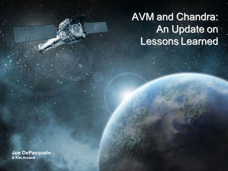 CHANDRA X-RAY OBSERVATORY The Universe in a Whole New Light Joe DePasquale & Kim Arcand AVM and Chandra: An Update on Lessons Learned.