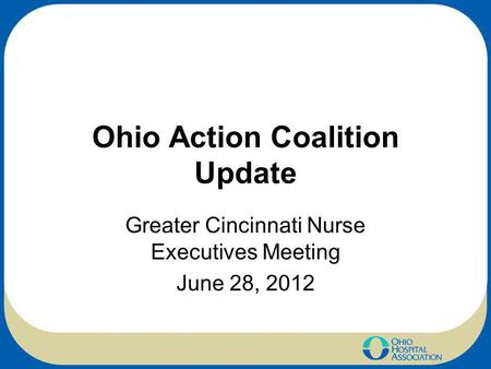 Ohio Action Coalition Update Greater Cincinnati Nurse Executives Meeting June 28, 2012.