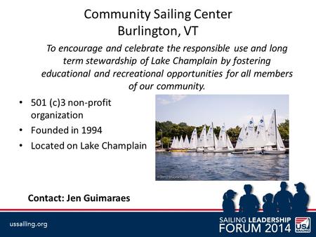 Community Sailing Center Burlington, VT To encourage and celebrate the responsible use and long term stewardship of Lake Champlain by fostering educational.