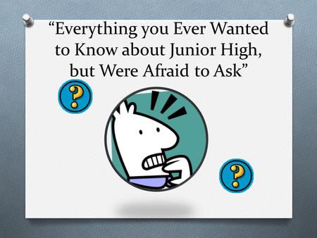 “Everything you Ever Wanted to Know about Junior High, but Were Afraid to Ask”