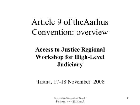 Jendrośka Jerzmański Bar & Partners; www.jjb.com.pl 1 Article 9 of theAarhus Convention: overview Access to Justice Regional Workshop for High-Level Judiciary.