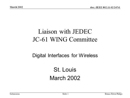Doc.: IEEE 802.11-02/247r1 Submission March 2002 Benno Ritter PhilipsSlide 1 Liaison with JEDEC JC-61 WING Committee Digital Interfaces for Wireless St.