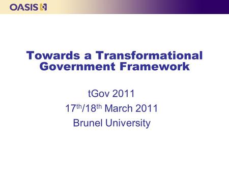 Towards a Transformational Government Framework tGov 2011 17 th /18 th March 2011 Brunel University.