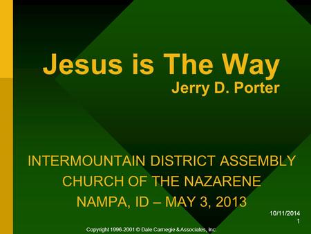 10/11/2014 1 Jesus is The Way Jerry D. Porter INTERMOUNTAIN DISTRICT ASSEMBLY CHURCH OF THE NAZARENE NAMPA, ID – MAY 3, 2013 Copyright 1996-2001 © Dale.