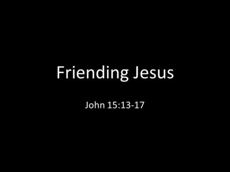 Friending Jesus John 15:13-17. Facebook Facts Facebook started at Harvard University as Facemash.com, allowing users to compare two faces and determine.