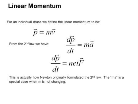 Linear Momentum For an individual mass we define the linear momentum to be: From the 2 nd law we have: This is actually how Newton originally formulated.