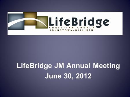 LifeBridge JM Annual Meeting June 30, 2012. Mission: To lead people in a growing relationship with Jesus Christ Vision: To become a family of Christ followers.