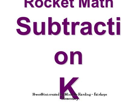 Rocket Math Subtracti on K PowerPoint created by Michelle Harding – Fairhope Elementary.