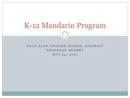 PALO ALTO UNIFIED SCHOOL DISTRICT PROGRESS REPORT MAY 25, 2010 K-12 Mandarin Program.