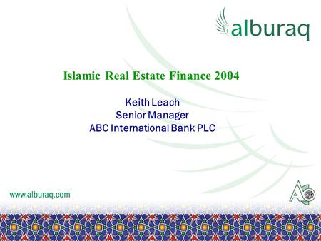 Islamic Real Estate Finance 2004 Keith Leach Senior Manager ABC International Bank PLC.