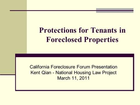 Protections for Tenants in Foreclosed Properties California Foreclosure Forum Presentation Kent Qian - National Housing Law Project March 11, 2011.