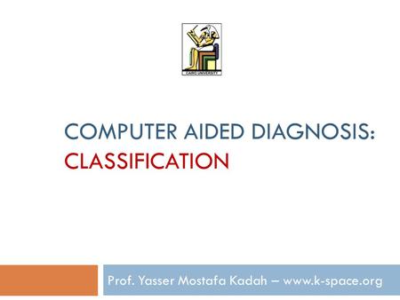 COMPUTER AIDED DIAGNOSIS: CLASSIFICATION Prof. Yasser Mostafa Kadah – www.k-space.org.