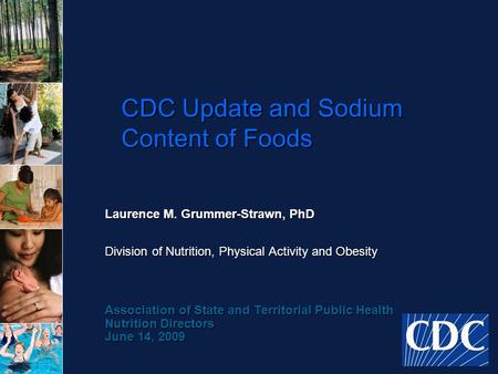 CDC Update and Sodium Content of Foods Laurence M. Grummer-Strawn, PhD Division of Nutrition, Physical Activity and Obesity Association of State and Territorial.