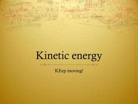 Kinetic energy KEep moving!. Kinetic Energy  Kinetic comes from the Greek work ‘to move’  So Kinetic Energy is Moving energy  If we are talking about.