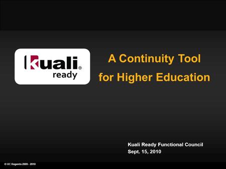 © UC Regents 2009 - 2010 a continuity planning tool for higher education A Continuity Tool for Higher Education Kuali Ready Functional Council Sept. 15,
