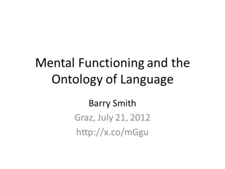 Mental Functioning and the Ontology of Language Barry Smith Graz, July 21, 2012