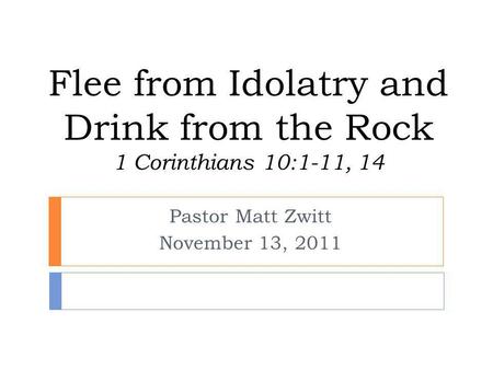 Flee from Idolatry and Drink from the Rock 1 Corinthians 10:1-11, 14 Pastor Matt Zwitt November 13, 2011.