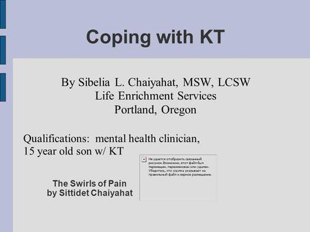 Coping with KT By Sibelia L. Chaiyahat, MSW, LCSW Life Enrichment Services Portland, Oregon Qualifications: mental health clinician, 15 year old son w/