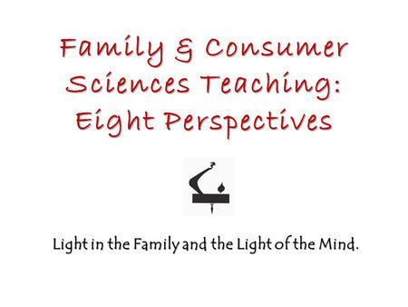 Family & Consumer Sciences Teaching: Eight Perspectives Light in the Family and the Light of the Mind.