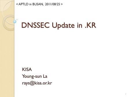 < APTLD in BUSAN,  2011/08/25 > DNSSEC Update in .KR KISA