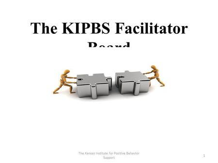 The KIPBS Facilitator Board 1 The Kansas Institute for Positive Behavior Support.