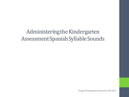 Administering the Kindergarten Assessment Spanish Syllable Sounds Oregon Kindergarten Assessment Fall 2013.