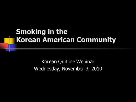 Smoking in the Korean American Community Korean Quitline Webinar Wednesday, November 3, 2010.
