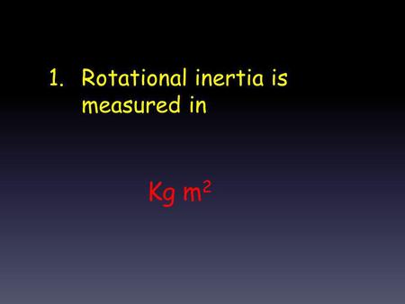 1.Rotational inertia is measured in Kg m 2. 2.Set up the formula to convert 45 rev/min into rad/s 45 rev x 2  rad x 1 min min rev 60 s.