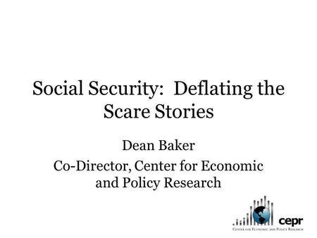 Social Security: Deflating the Scare Stories Dean Baker Co-Director, Center for Economic and Policy Research.