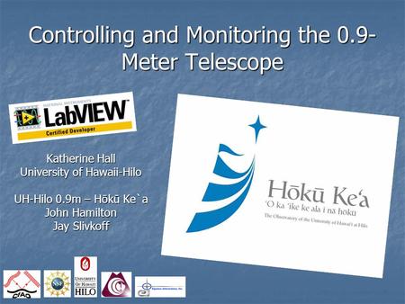 Controlling and Monitoring the 0.9- Meter Telescope Katherine Hall University of Hawaii-Hilo UH-Hilo 0.9m – H ō k ū Ke`a John Hamilton Jay Slivkoff.