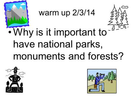 Warm up 2/3/14 Why is it important to have national parks, monuments and forests?