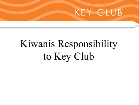 Kiwanis Responsibility to Key Club and Circle K Kiwanis Responsibility to Key Club.