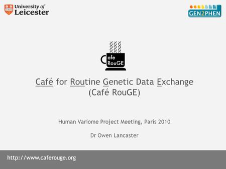 Café for Routine Genetic Data Exchange (Café RouGE) Human Variome Project Meeting, Paris 2010 Dr Owen Lancaster.