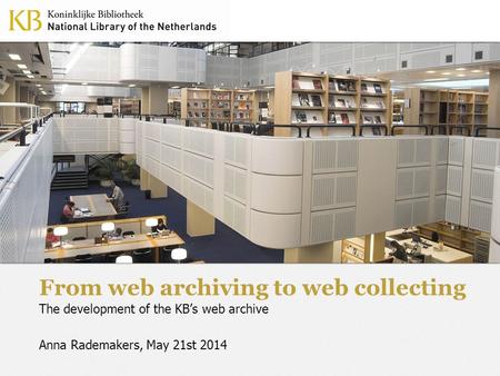 From web archiving to web collecting The development of the KB’s web archive Anna Rademakers, May 21st 2014.