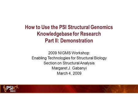 SG KB 2009 NIGMS Workshop: Enabling Technologies for Structural Biology Section on Structural Analysis Margaret J. Gabanyi March 4, 2009 How to Use the.