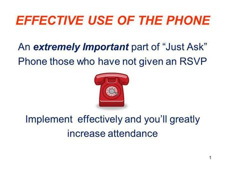 EFFECTIVE USE OF THE PHONE An extremely Important part of “Just Ask” Phone those who have not given an RSVP Implement effectively and you’ll greatly increase.