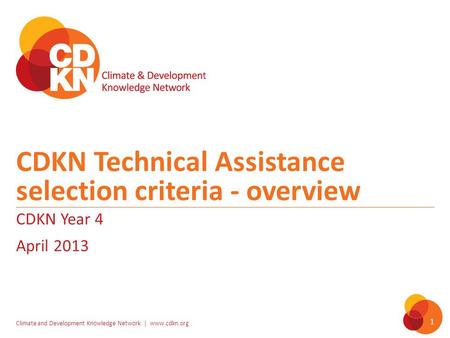 Climate and Development Knowledge Network | www.cdkn.org 1 CDKN Technical Assistance selection criteria - overview CDKN Year 4 April 2013.