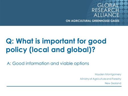 Q: What is important for good policy (local and global)? A: Good information and viable options Hayden Montgomery Ministry of Agriculture and Forestry.