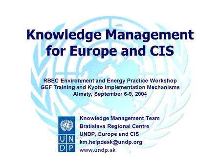 Knowledge Management for Europe and CIS RBEC Environment and Energy Practice Workshop GEF Training and Kyoto Implementation Mechanisms Almaty, September.