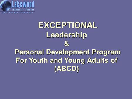 EXCEPTIONAL Leadership & Personal Development Program EXCEPTIONAL Leadership & Personal Development Program For Youth and Young Adults of (ABCD)