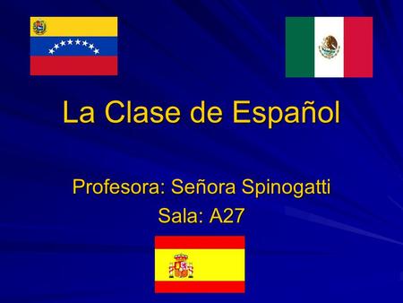 La Clase de Español Profesora: Señora Spinogatti Sala: A27.