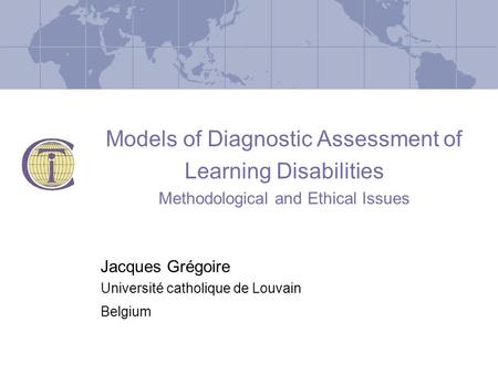 Models of Diagnostic Assessment of Learning Disabilities Methodological and Ethical Issues Jacques Grégoire Université catholique de Louvain Belgium.